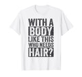 Body Like This Who Needs Hair Funny T-Shirt - Novelty Apparel Unisex - T-Shirt, Sweatshirt, Hoodie
