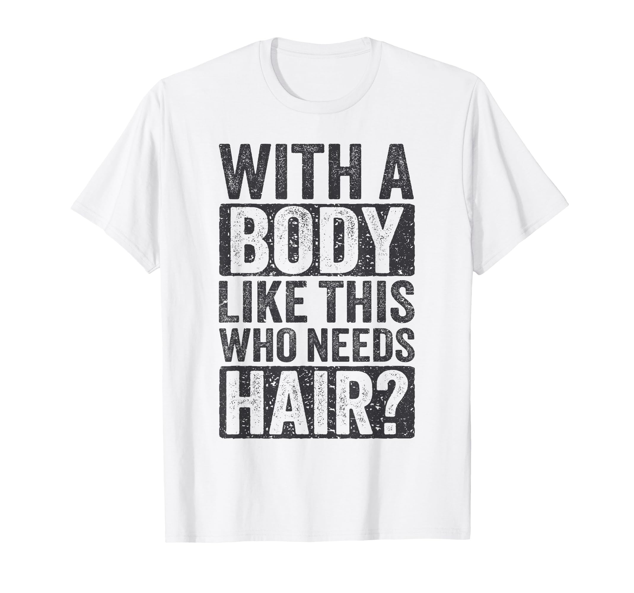 Body Like This Who Needs Hair Funny T-Shirt - Novelty Apparel Unisex - T-Shirt, Sweatshirt, Hoodie
