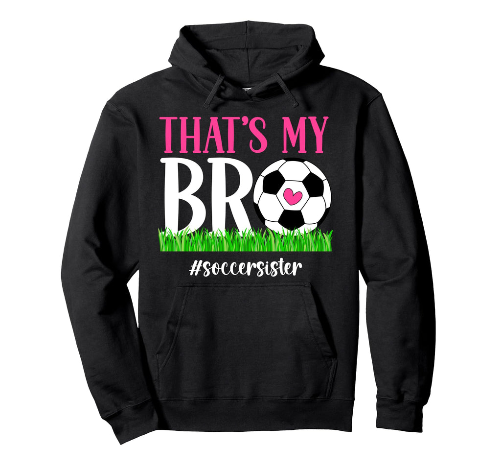 Thats My Bro Soccer Sister Soccer Hoodie - Casual Everyday Wear Unisex - T-Shirt, Sweatshirt, Hoodie