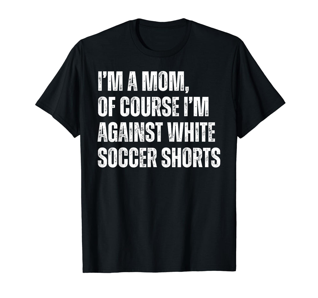 Im Mom Against White Soccer Shorts Funny T-Shirt - Novelty Apparel Unisex - T-Shirt, Sweatshirt, Hoodie