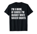 Im Mom Against White Soccer Shorts Funny T-Shirt - Novelty Apparel Unisex - T-Shirt, Sweatshirt, Hoodie
