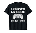 I Paused My Game To Be Here Video T-Shirt - Custom Art Print Men Women - T-Shirt, Sweatshirt, Hoodie