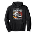 I Just Dropped Load Trucker Dad Grandpa Hoodie - Streetwear Style Unisex - T-Shirt, Sweatshirt, Hoodie