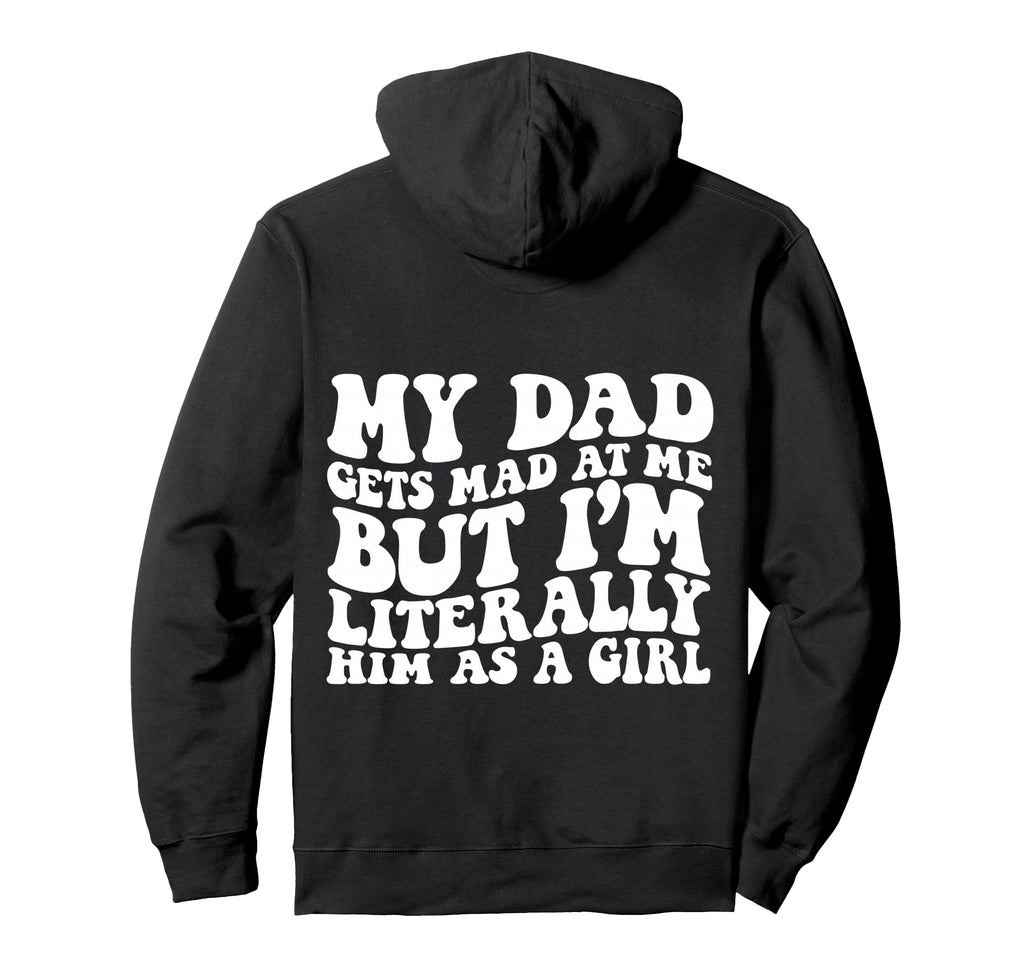 My Dad Gets Mad But Im Literally Him As Hoodie - Graphic Print Men Women - T-Shirt, Sweatshirt, Hoodie