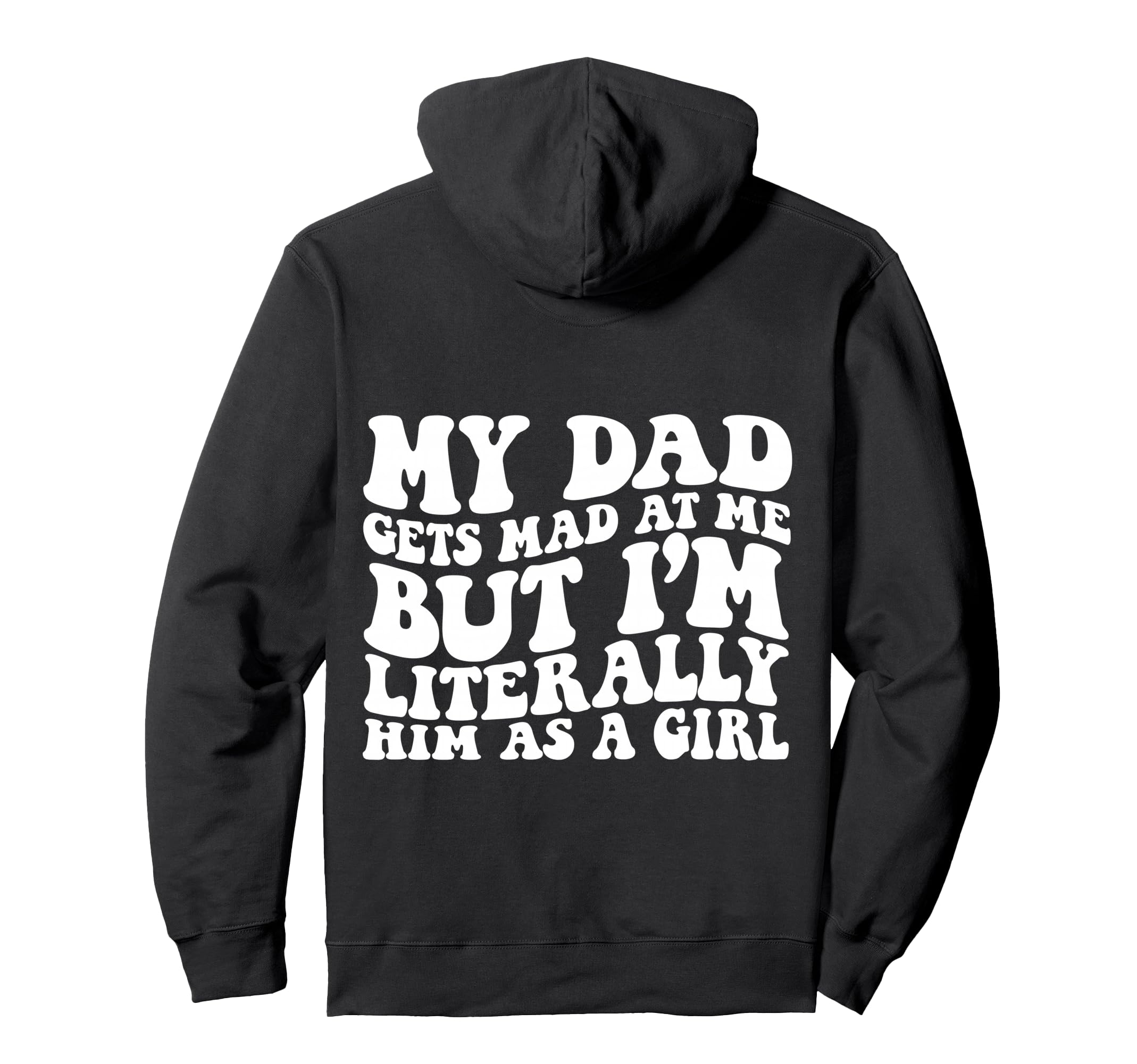 My Dad Gets Mad But Im Literally Him As Hoodie - Graphic Print Men Women - T-Shirt, Sweatshirt, Hoodie