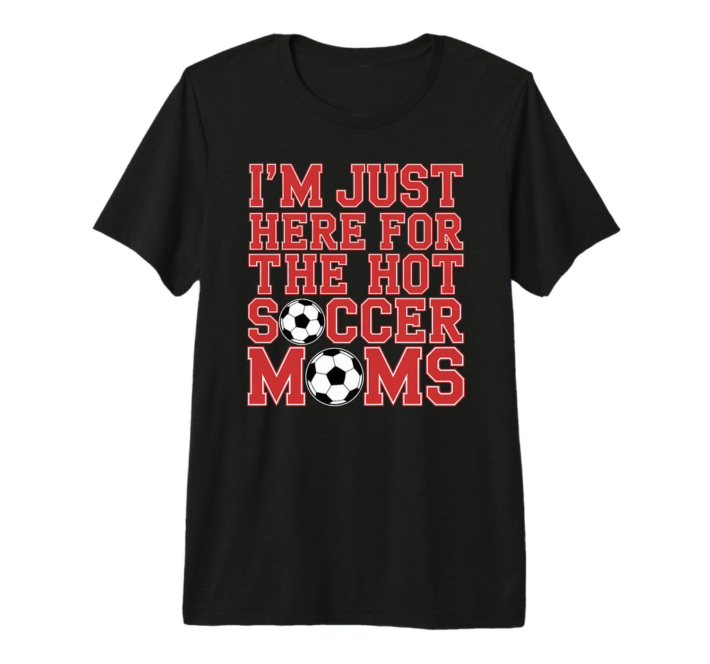 Im Just Here Hot Soccer Moms Funny T-Shirt - Streetwear Style Men Women - T-Shirt, Sweatshirt, Hoodie