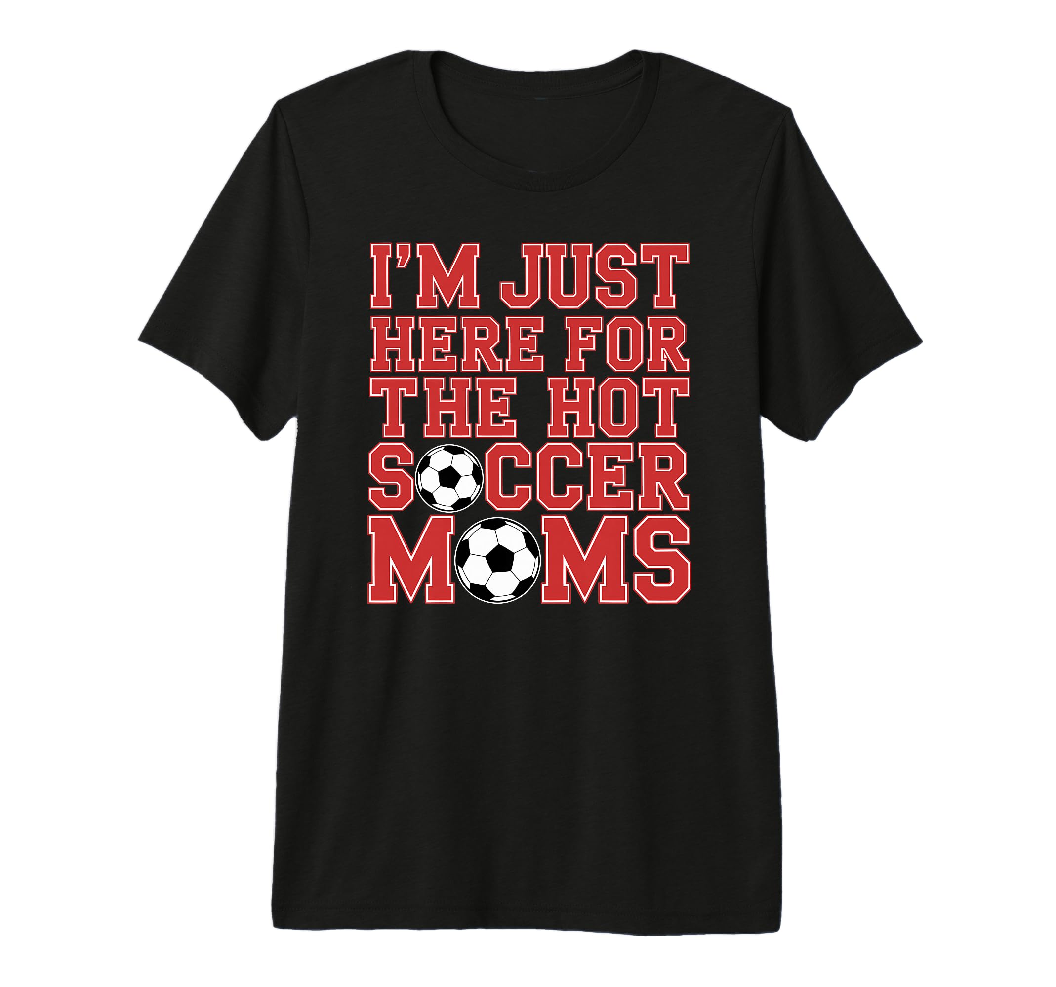 Im Just Here Hot Soccer Moms Funny T-Shirt - Streetwear Style Men Women - T-Shirt, Sweatshirt, Hoodie