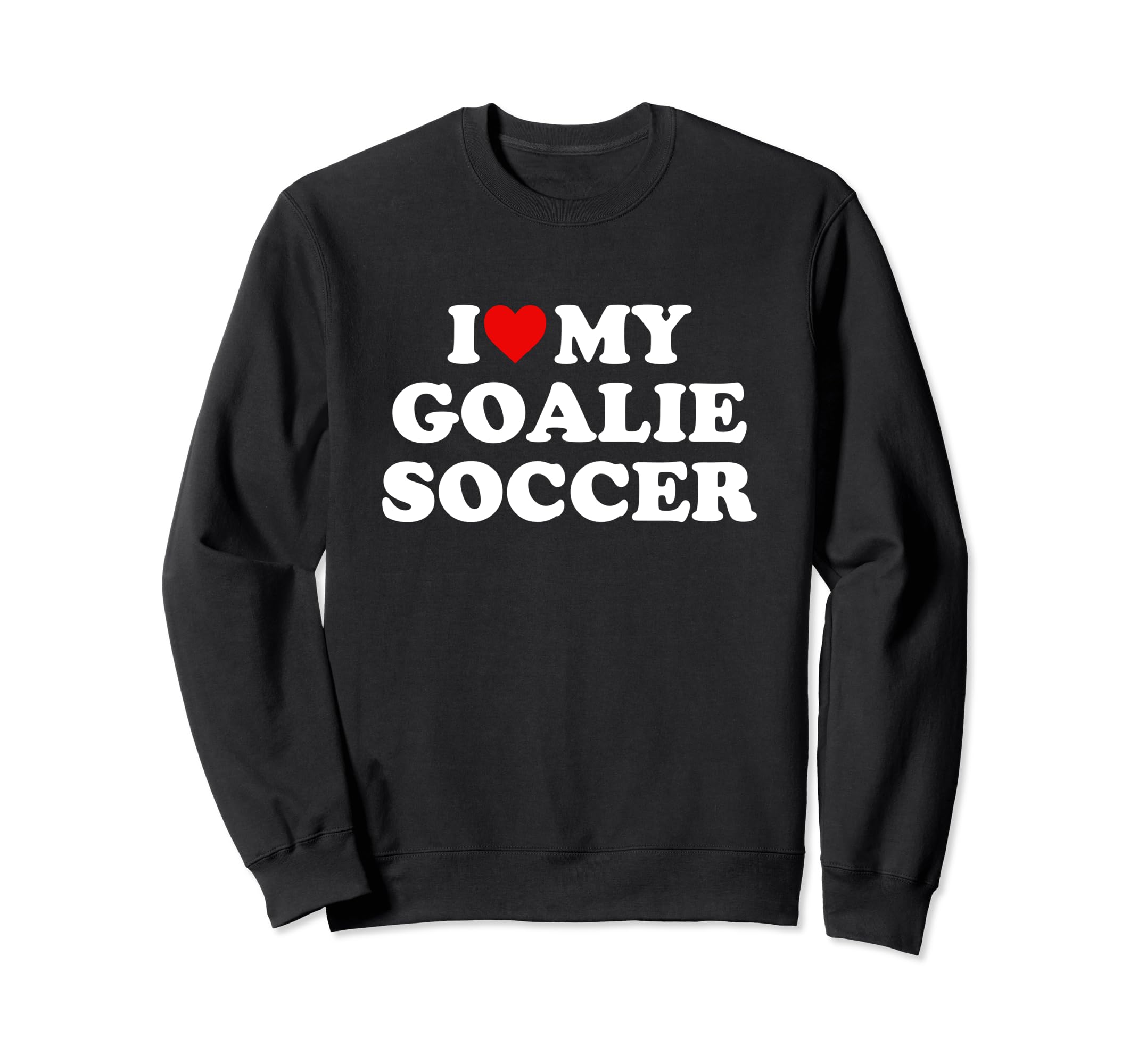 I Love My Goalie Soccer Sweatshirt - Casual Everyday Wear Men Women - T-Shirt, Sweatshirt, Hoodie