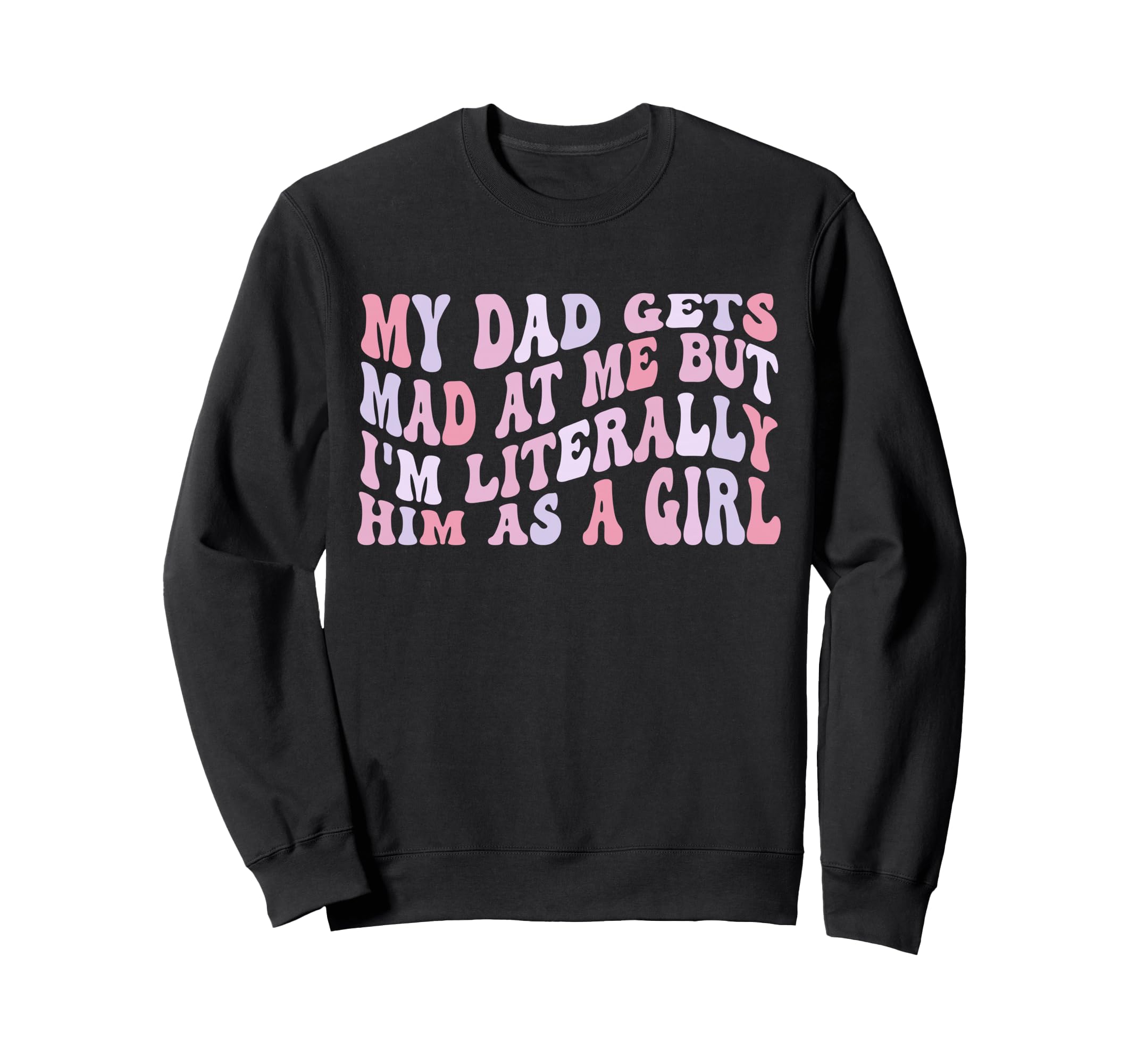 My Dad Gets Mad Me But Im Literally Sweatshirt - Graphic Print for Adults - T-Shirt, Sweatshirt, Hoodie