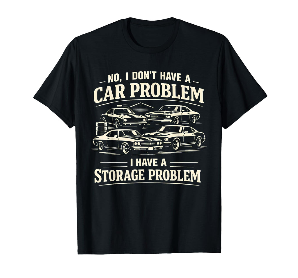 No I Dont Have Car Problem I Have Storage T-Shirt - Unique Graphic Unisex - T-Shirt, Sweatshirt, Hoodie