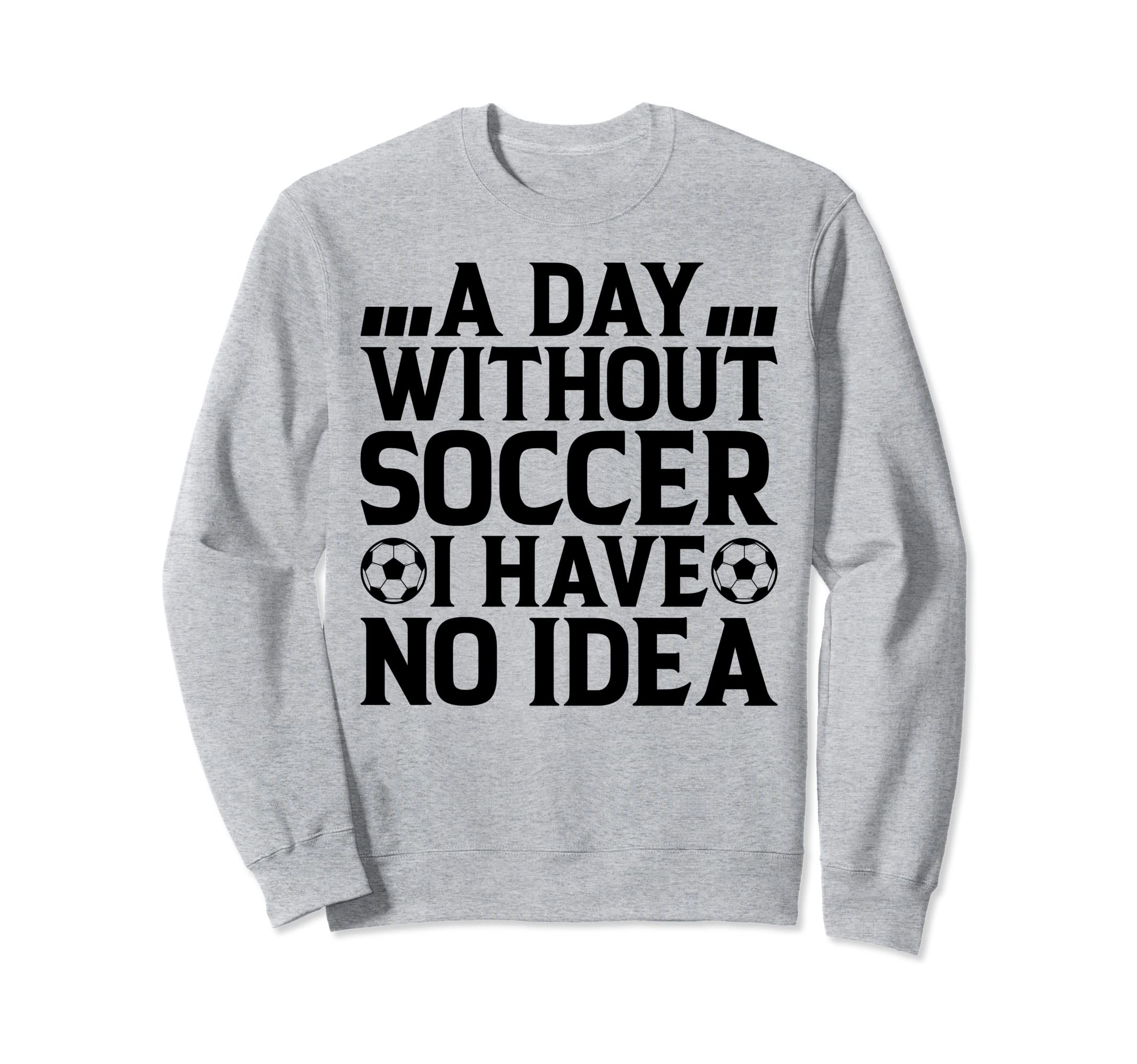 Day Without Soccer I Have No Sweatshirt - Aesthetic Graphic for Adults - T-Shirt, Sweatshirt, Hoodie