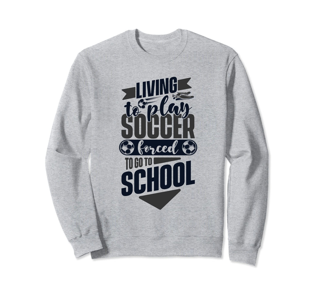 Living To Play Soccer Forced To Go To Sweatshirt - Trendy Graphic Unisex - T-Shirt, Sweatshirt, Hoodie