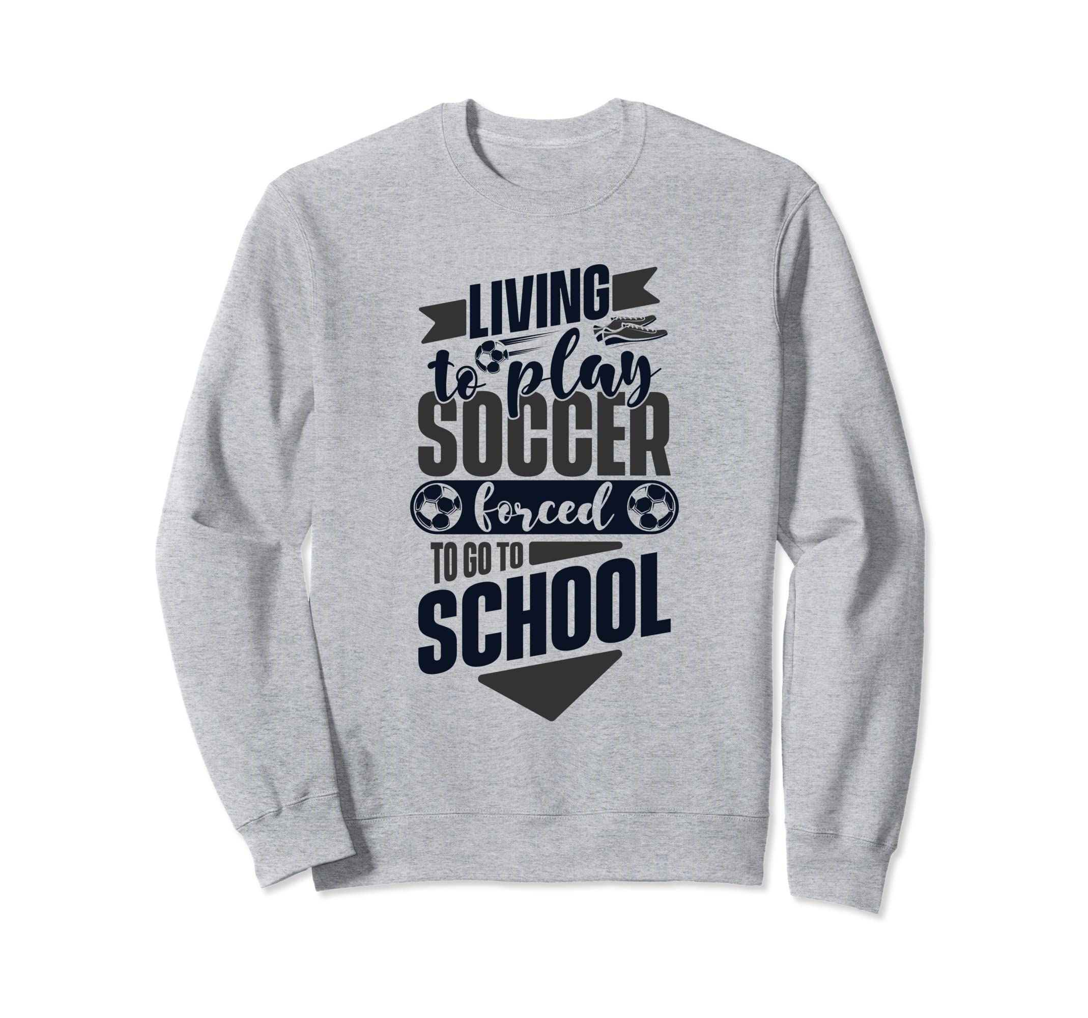 Living To Play Soccer Forced To Go To Sweatshirt - Trendy Graphic Unisex - T-Shirt, Sweatshirt, Hoodie