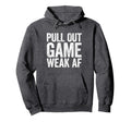 Pull Out Game Weak Af Gamer Fathers Day Hoodie - Trendy Graphic Unisex - T-Shirt, Sweatshirt, Hoodie
