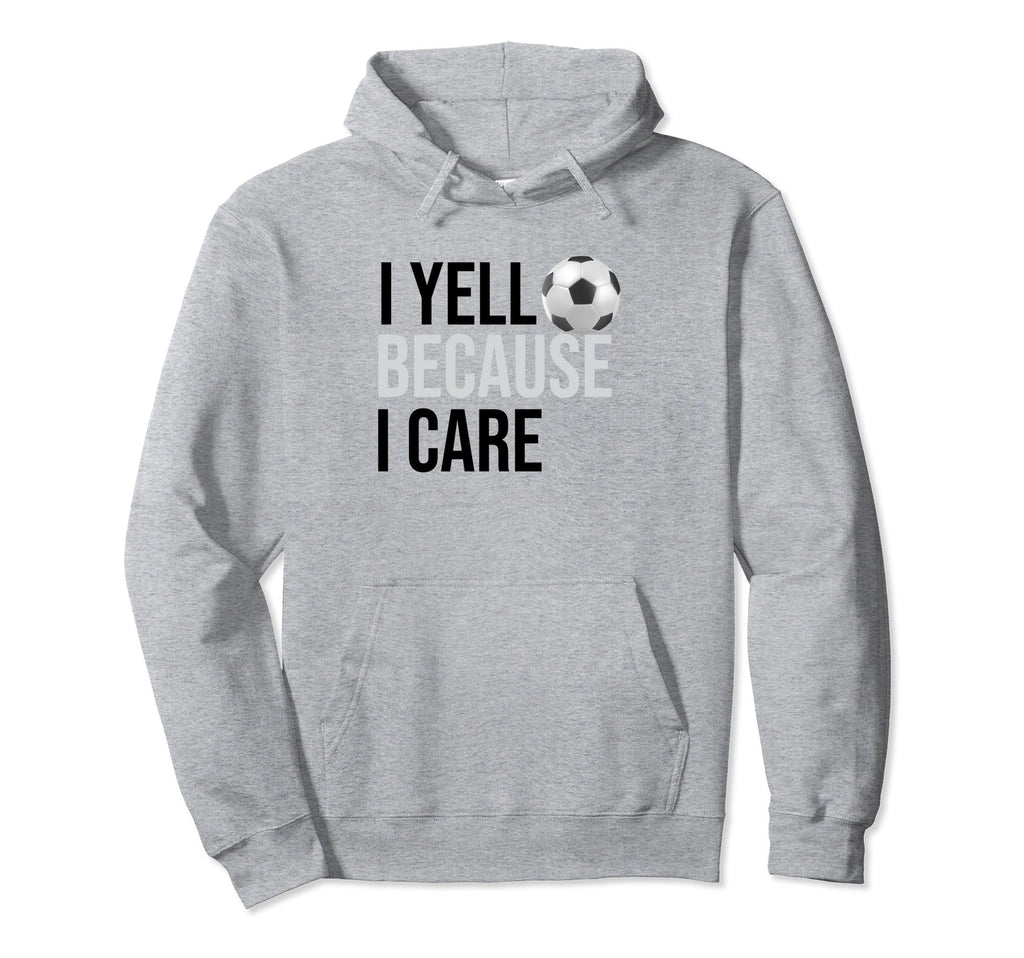 Funny Soccer Fan I Yell Because I Care Hoodie - Custom Art Print Unisex - T-Shirt, Sweatshirt, Hoodie