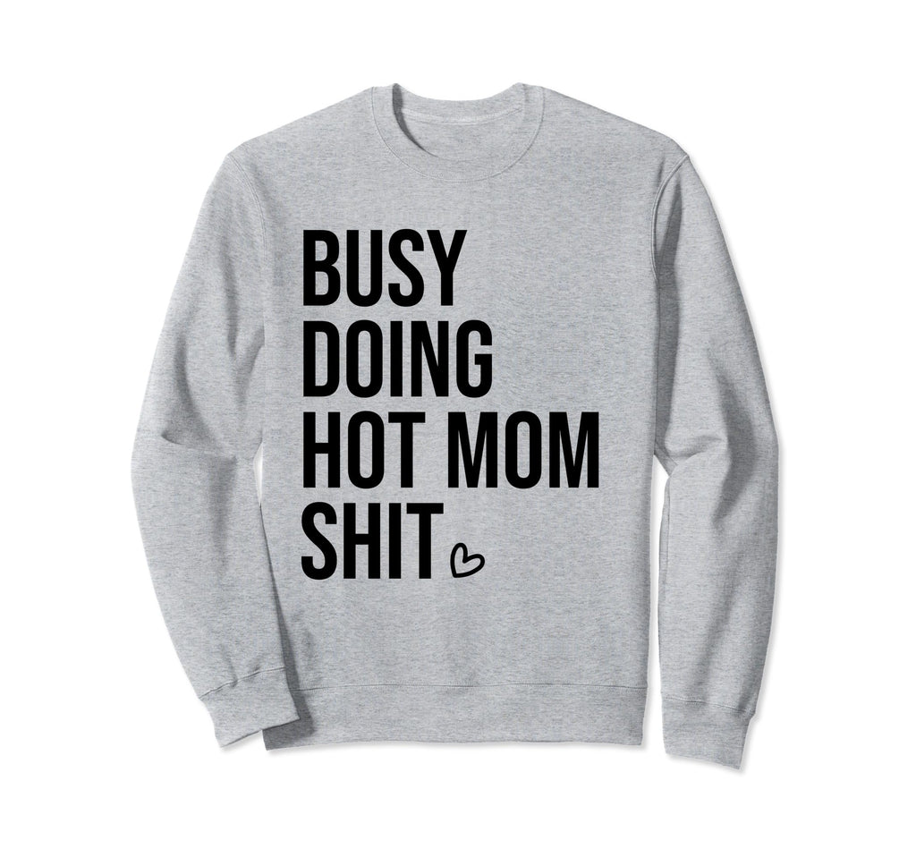 Busy Doing Hot Mom Shit Go Ask Dad I Sweatshirt - Trendy Graphic Unisex - T-Shirt, Sweatshirt, Hoodie