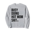 Busy Doing Hot Mom Shit Go Ask Dad I Sweatshirt - Trendy Graphic Unisex - T-Shirt, Sweatshirt, Hoodie