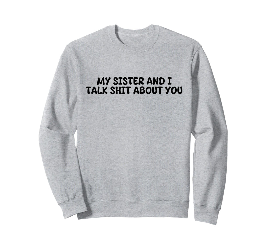 My Sister And I Talk Shit About You Sweatshirt - Trendy Graphic Unisex - T-Shirt, Sweatshirt, Hoodie