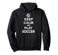 Keep Calm And Play Soccer Hoodie - Trendy Graphic Men Women - T-Shirt, Sweatshirt, Hoodie