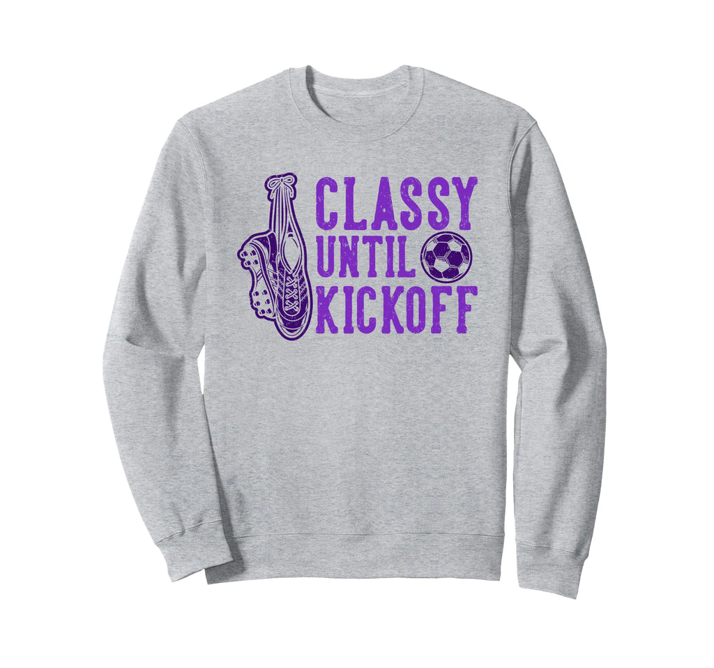 Soccer Classy Until Kickoff Funny Sweatshirt - Casual Everyday Wear Unisex - T-Shirt, Sweatshirt, Hoodie