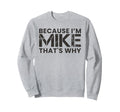 Because Im Mike Thats Why Birthday Dad Sweatshirt - Custom Art Print Unisex - T-Shirt, Sweatshirt, Hoodie