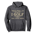 Thats What I Do I Golf And I Know Things Hoodie - Unique Graphic Unisex - T-Shirt, Sweatshirt, Hoodie