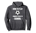 Born To Play Forced To Go To School Hoodie - Minimalist Print Men Women - T-Shirt, Sweatshirt, Hoodie