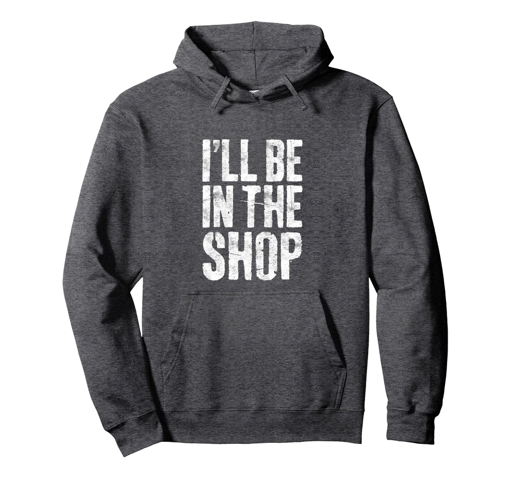 Ill Be Shop Dad Joke Handyman Mechanic Hoodie - Casual Everyday Wear Unisex - T-Shirt, Sweatshirt, Hoodie