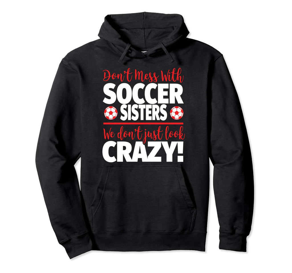 Dont Mess Soccer Sisters Crazy Hoodie - Fun Novelty Design Men Women - T-Shirt, Sweatshirt, Hoodie