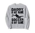 Soccer Daddy Is My Name Soccer Is Sweatshirt - Custom Art Print for Adults - T-Shirt, Sweatshirt, Hoodie