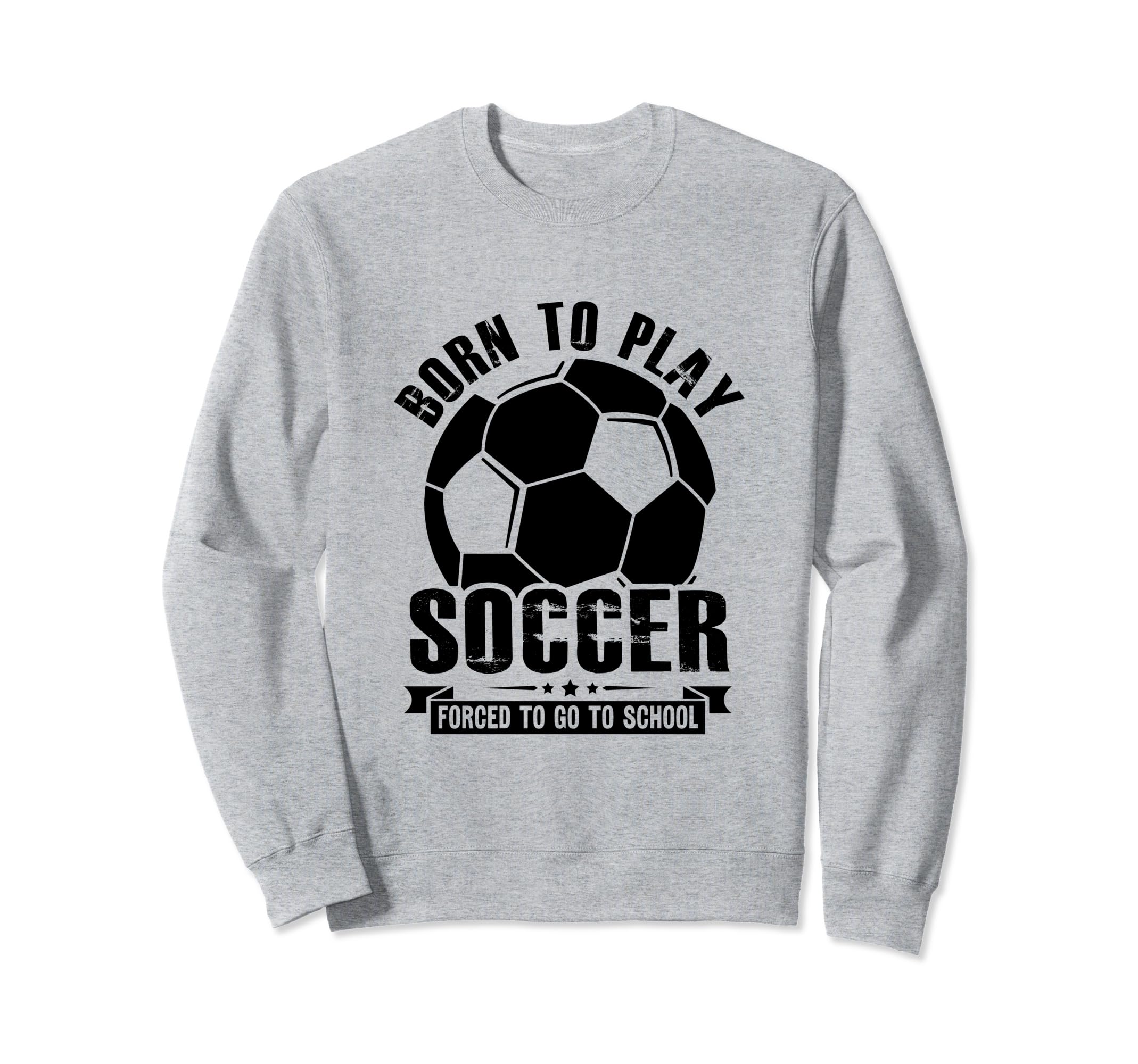 Born To Play Soccer Forced To Go Sweatshirt - Fun Novelty Design Men Women - T-Shirt, Sweatshirt, Hoodie