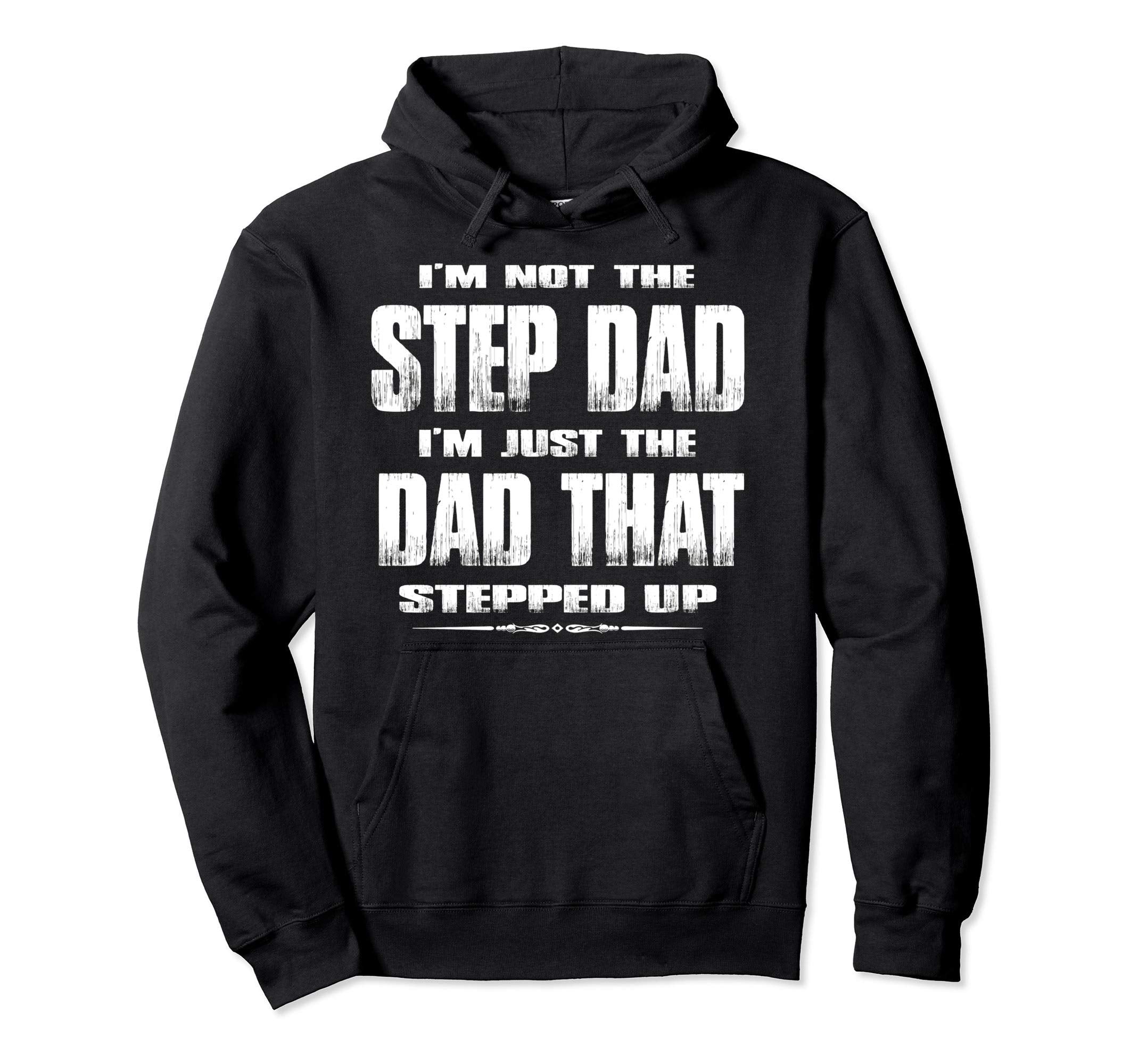 Im Not Step Dad Im Dad That Stepped Up Hoodie - Streetwear Style Men Women - T-Shirt, Sweatshirt, Hoodie