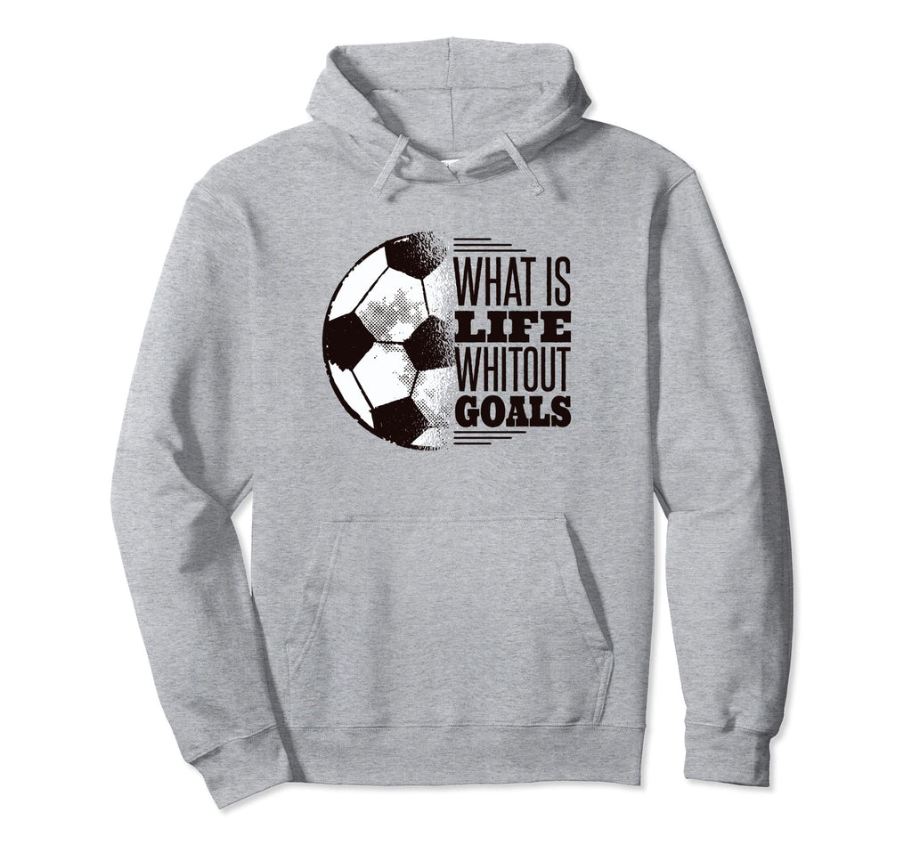 What Is Life Without Goals Soccer Hoodie - Novelty Apparel Unisex - T-Shirt, Sweatshirt, Hoodie