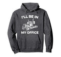 Ill Be My Office Truck Driver Funny Hoodie - Graphic Print for Adults - T-Shirt, Sweatshirt, Hoodie
