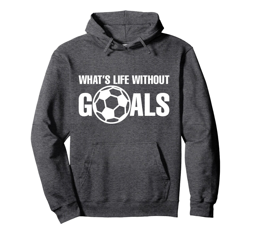 Whats Life Without Goals Soccer Player Coach Hoodie - Unique Graphic Unisex - T-Shirt, Sweatshirt, Hoodie