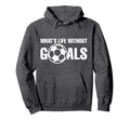 Whats Life Without Goals Soccer Player Coach Hoodie - Unique Graphic Unisex - T-Shirt, Sweatshirt, Hoodie