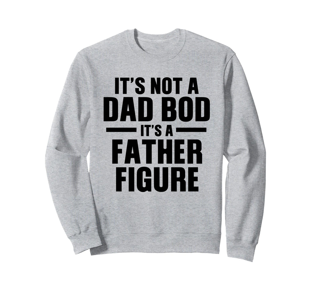 Its Not Dad Bod Its Father Figure Sweatshirt - Custom Art Print Unisex - T-Shirt, Sweatshirt, Hoodie