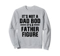 Its Not Dad Bod Its Father Figure Sweatshirt - Custom Art Print Unisex - T-Shirt, Sweatshirt, Hoodie