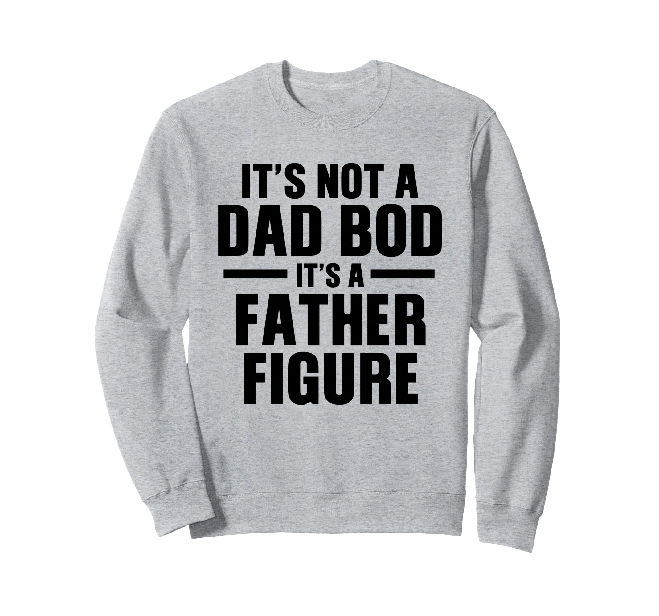 Its Not Dad Bod Its Father Figure Sweatshirt - Custom Art Print Unisex - T-Shirt, Sweatshirt, Hoodie