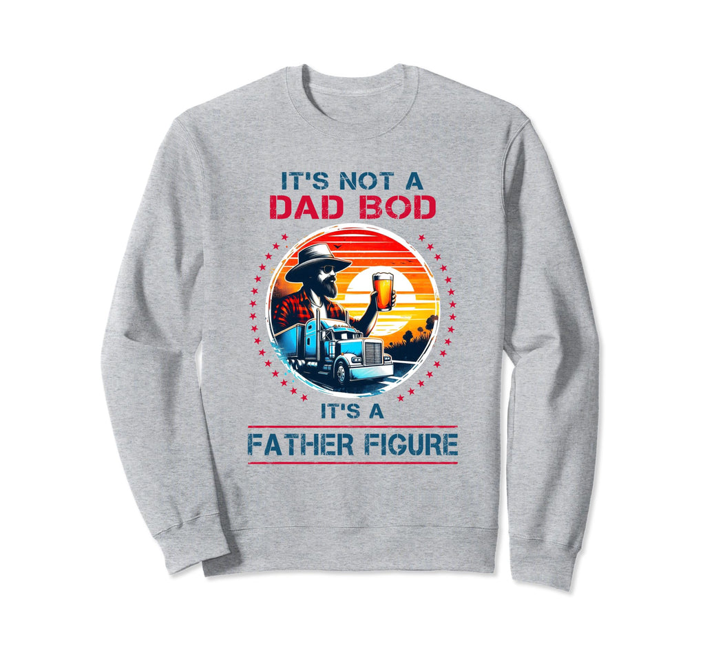 Its Not Dad Bod Its Father Figure Sweatshirt - Novelty Apparel Unisex - T-Shirt, Sweatshirt, Hoodie
