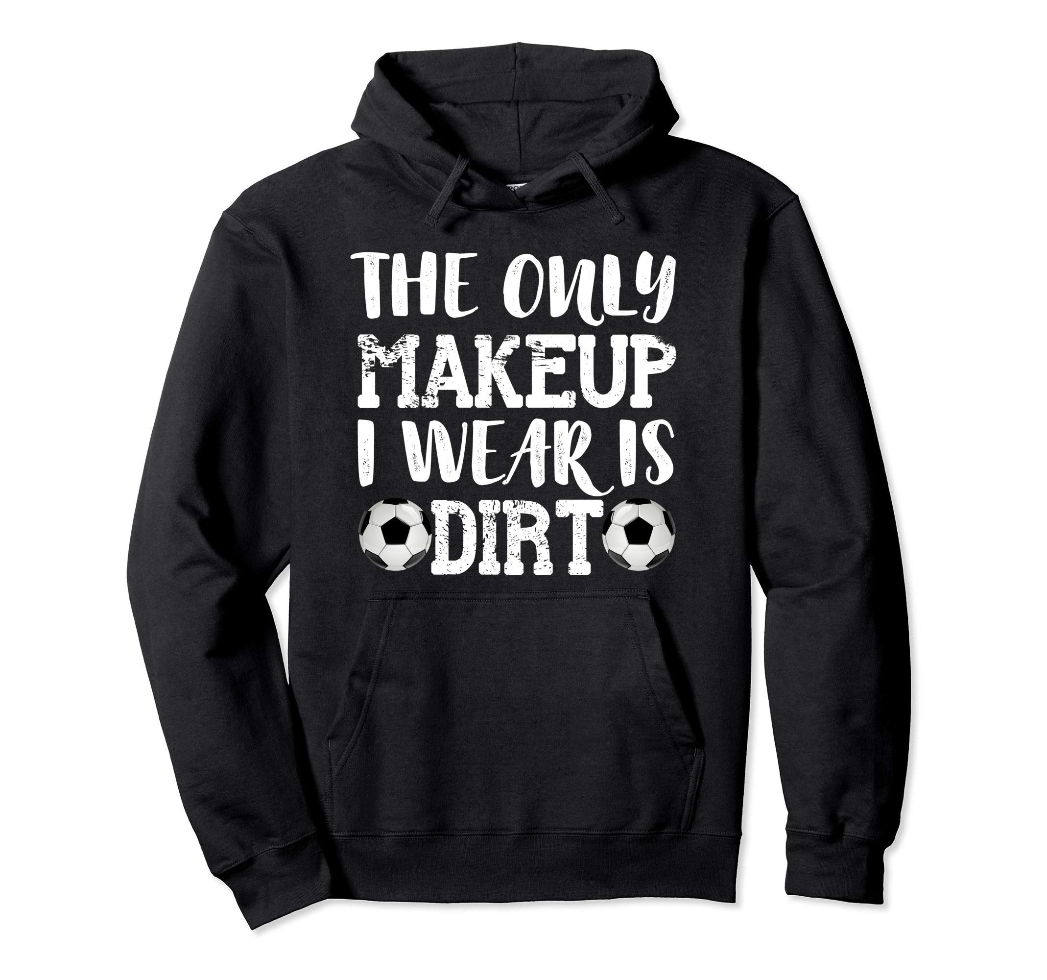 Only Makeup I Wear Is Dirt Soccer Hoodie - Graphic Print Men Women - T-Shirt, Sweatshirt, Hoodie