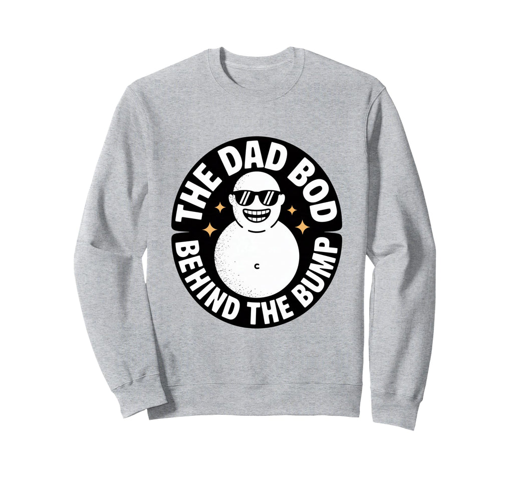 Dad Bod Behind Bump Funny Dad Sweatshirt - Novelty Apparel Unisex - T-Shirt, Sweatshirt, Hoodie