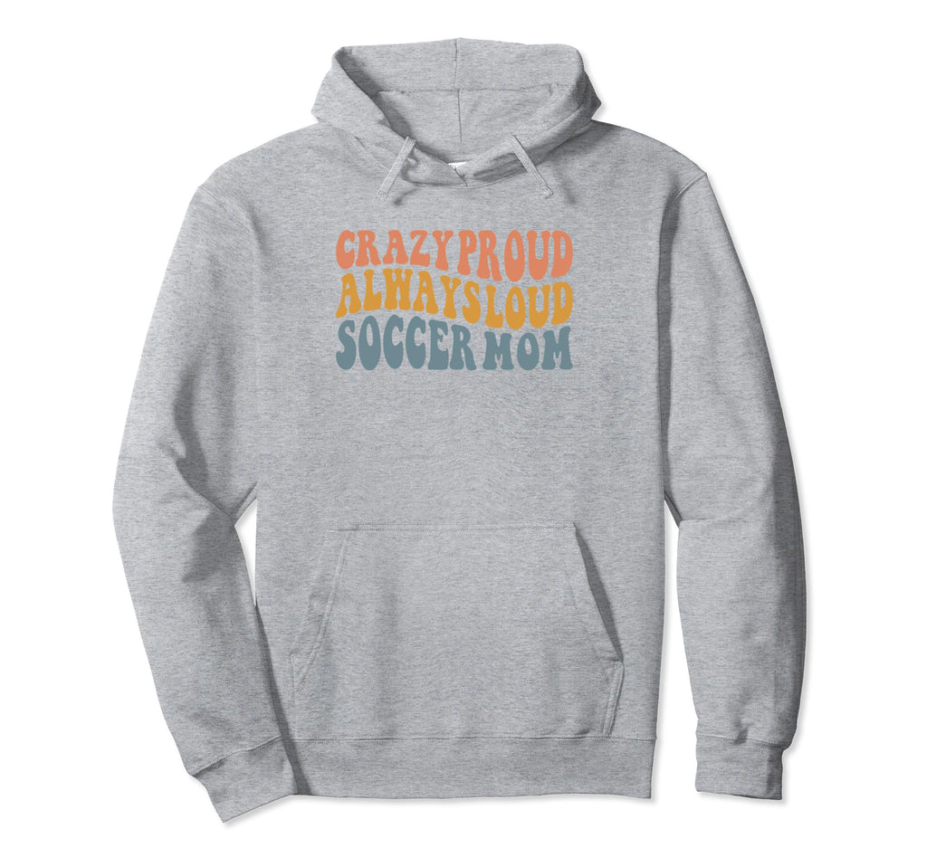 Crazy Proud Always Loud Soccer Mom Hoodie - Custom Art Print Unisex - T-Shirt, Sweatshirt, Hoodie
