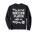 My Favorite Soccer Player Calls Me Mom Sweatshirt - Streetwear Style Unisex - T-Shirt, Sweatshirt, Hoodie