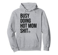 Busy Doing Hot Mom Shit Go Ask Dad I Hoodie - Streetwear Style Men Women - T-Shirt, Sweatshirt, Hoodie