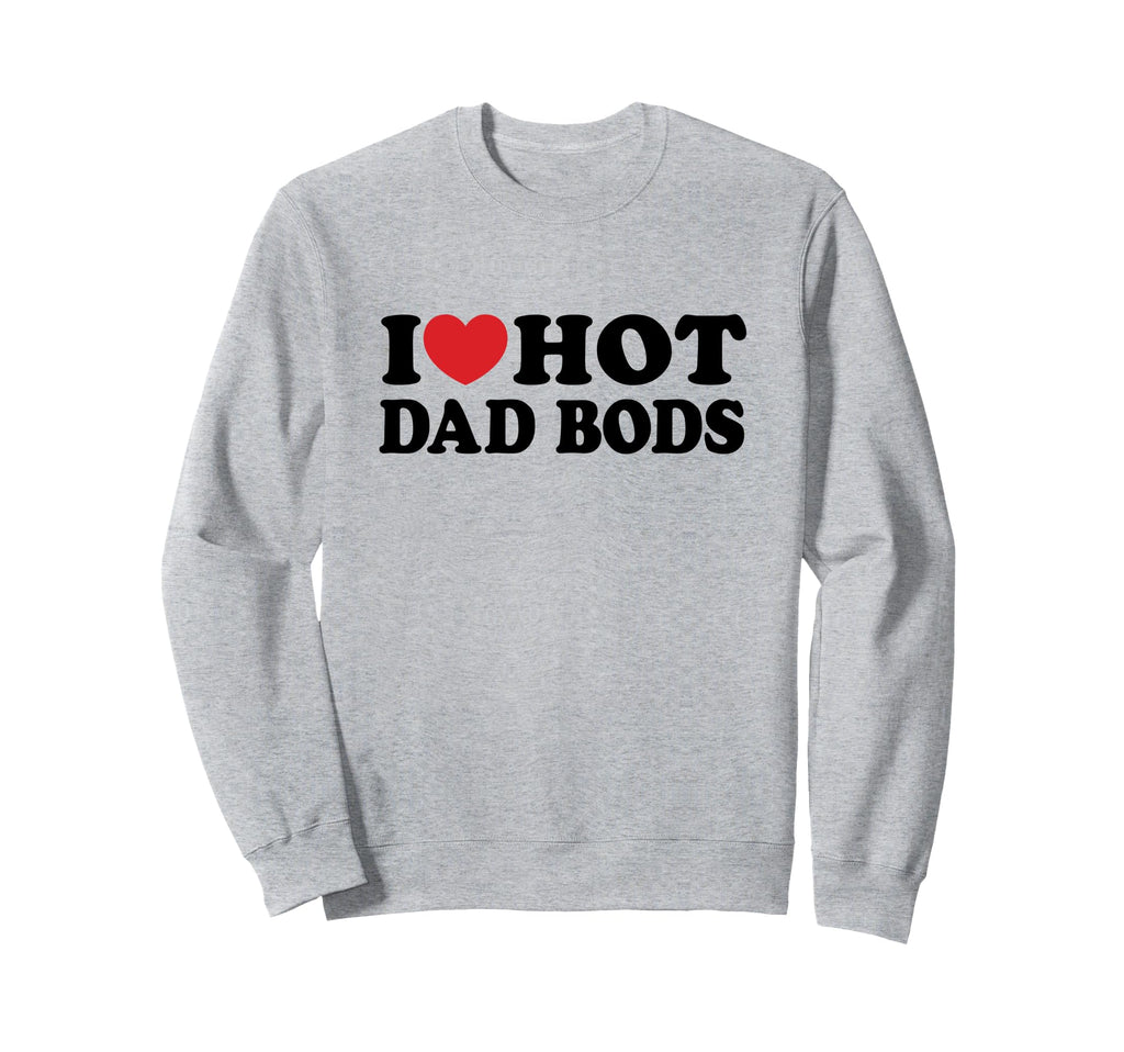 I Love Hot Dad Bods I Heart Hot Sweatshirt - Streetwear Style for Adults - T-Shirt, Sweatshirt, Hoodie