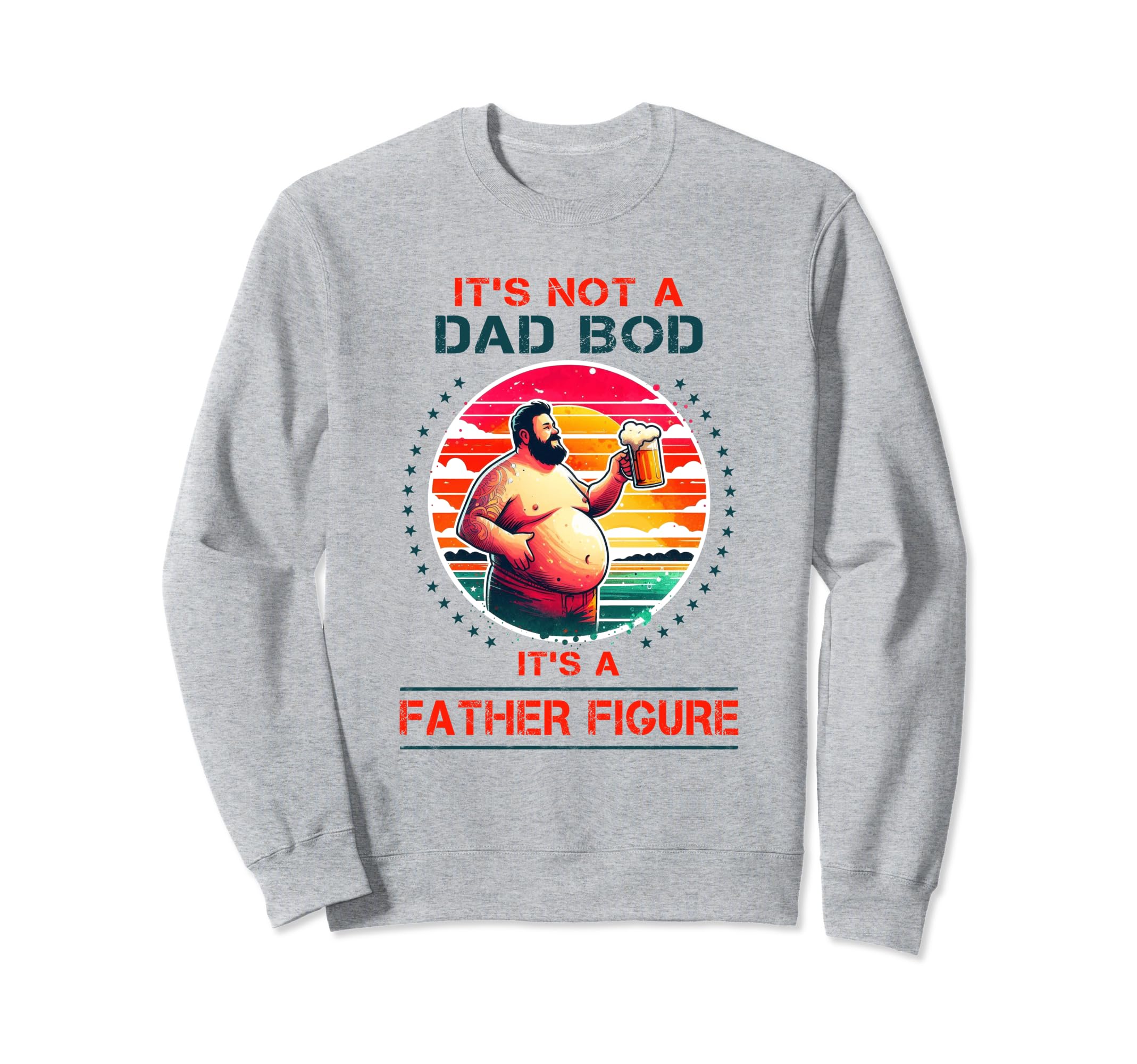 Its Not Dad Bod Its Father Figure Sweatshirt - Custom Art Print Men Women - T-Shirt, Sweatshirt, Hoodie