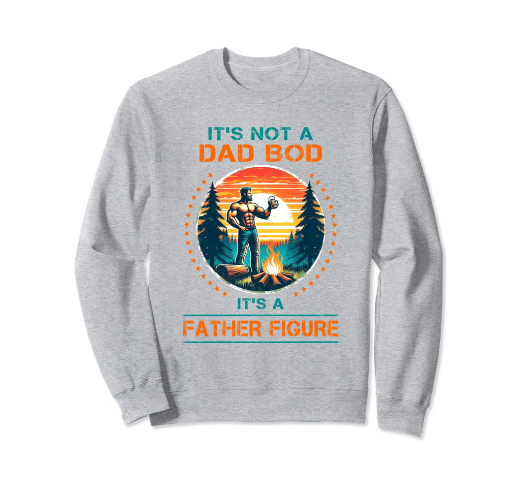 Its Not Dad Bod Its Father Figure Sweatshirt - Streetwear Style Unisex - T-Shirt, Sweatshirt, Hoodie