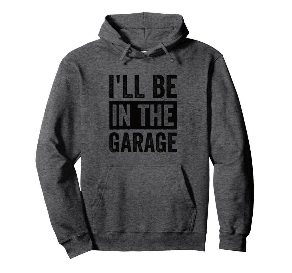 Ill Be Garage Mechanic Dad Hoodie - Novelty Apparel Unisex - T-Shirt, Sweatshirt, Hoodie