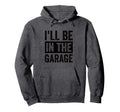 Ill Be Garage Mechanic Dad Hoodie - Novelty Apparel Unisex - T-Shirt, Sweatshirt, Hoodie